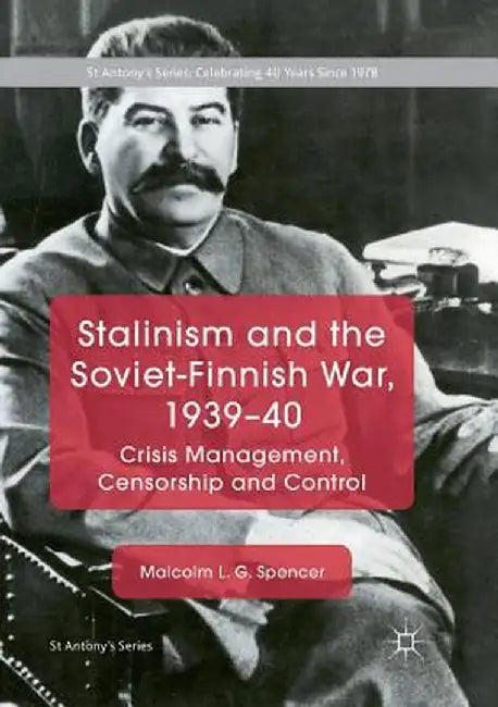 Stalinism and the Soviet-Finnish War, 1939-40: Crisis Management, Censorship and Control by Malcolm L. G. Spencer