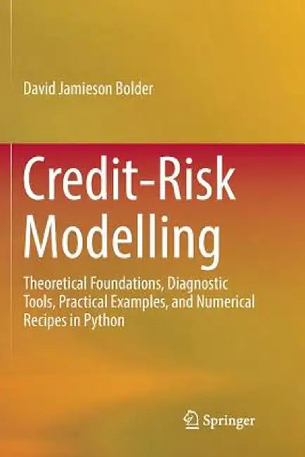 Credit-Risk Modelling: Theoretical Foundations Diagnostic Tools Practical Examples and Numerical Recipes in Python by Bolder