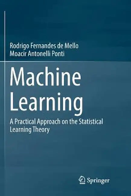 Machine Learning: A Practical Approach on the Statistical Learning Theory by Rodrigo F. Mello