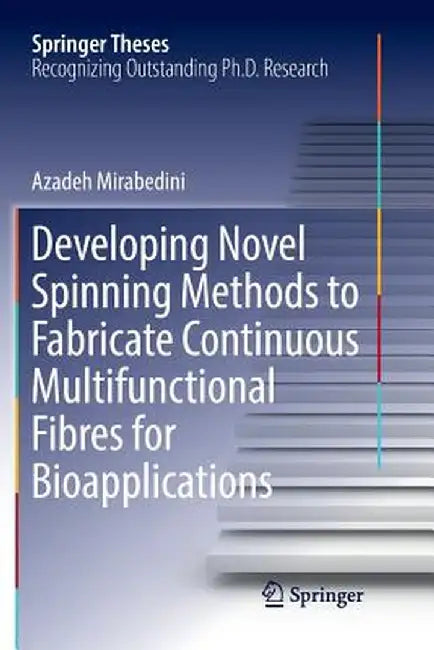 Developing Novel Spinning Methods to Fabricate Continuous Multifunctional Fibres for Bioapplications by Azadeh Mirabedini