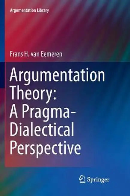 Argumentation Theory: A Pragma-Dialectical Perspective by Frans H. Van Eemeren