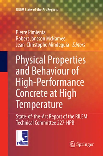 Physical Properties and Behaviour of High-Performance Concrete at High Temperature: State-Of-The-Art Report of the Rilem Technical Committee 227-Hpb by Pierre Pimienta