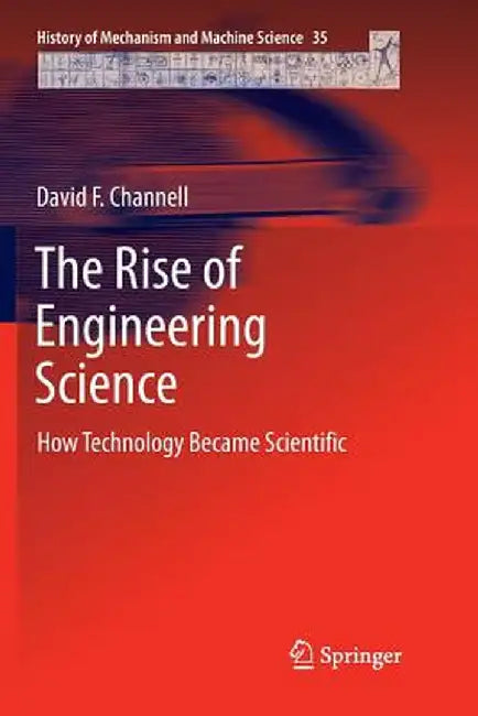 The Rise of Engineering Science: How Technology Became Scientific by David F. Channell