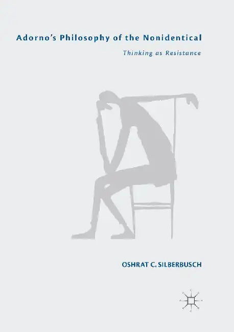 Adorno's Philosophy of the Nonidentical: Thinking as Resistance by Oshrat C. Silberbusch