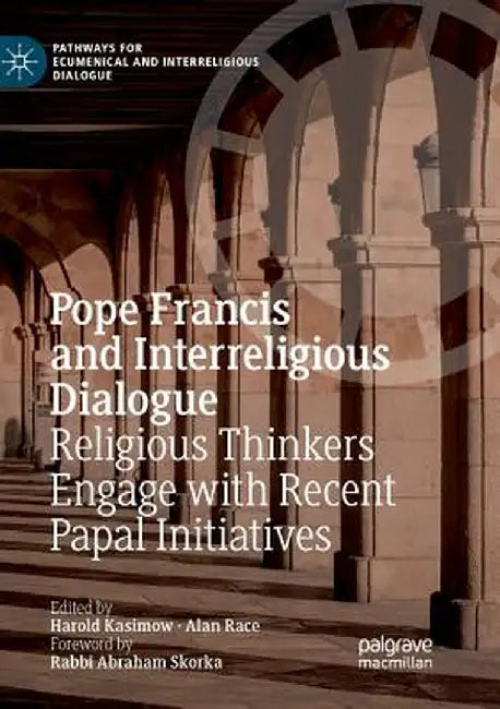 Pope Francis and Interreligious Dialogue: Religious Thinkers Engage with Recent Papal Initiatives by Harold Kasimow