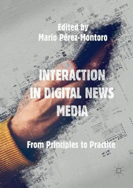 Interaction in Digital News Media: From Principles to Practice by Mario Pérez-Montoro