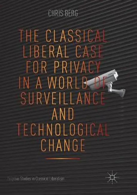 The Classical Liberal Case for Privacy in a World of Surveillance and Technological Change by Chris Berg