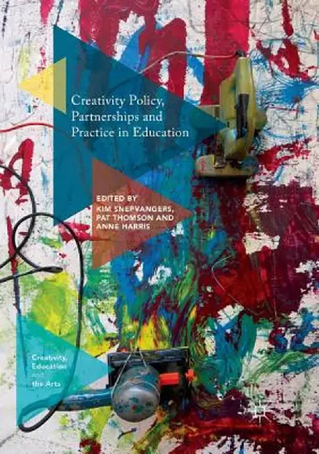 Creativity Policy, Partnerships and Practice in Education by Kim Snepvangers