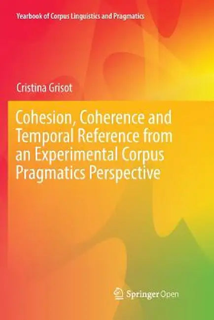 Cohesion, Coherence and Temporal Reference from an Experimental Corpus Pragmatics Perspective by Cristina Grisot