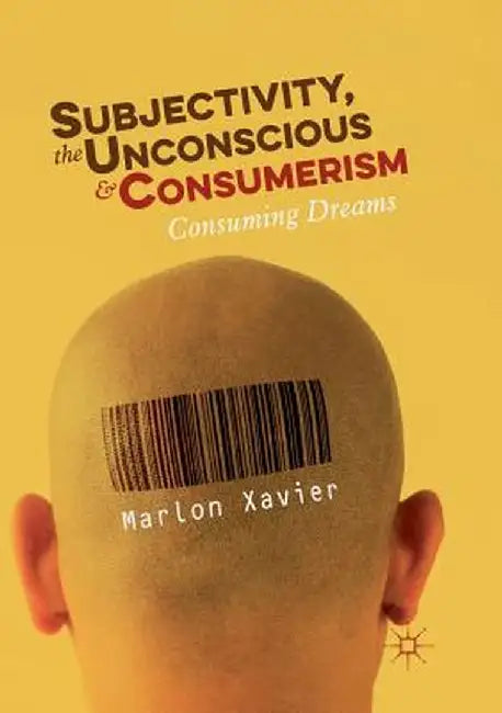 Subjectivity, the Unconscious and Consumerism: Consuming Dreams by Marlon Xavier