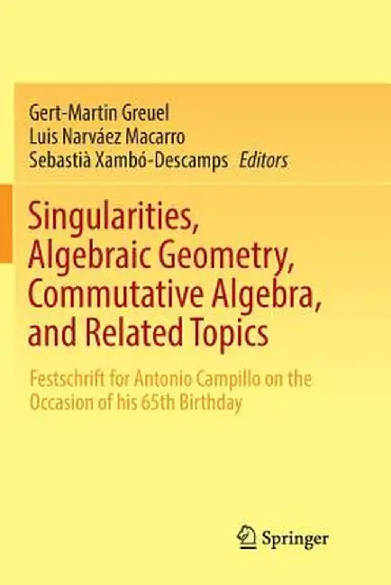 Singularities, Algebraic Geometry, Commutative Algebra, and Related Topics: Festschrift for Antonio Campillo on the Occasion of His 65th Birthday by Gert-Martin Greuel