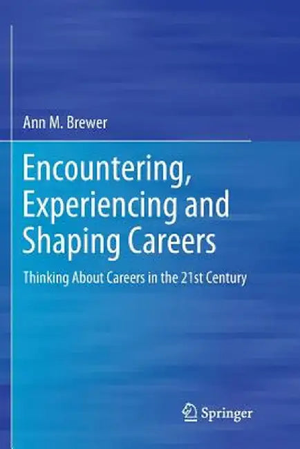 Encountering, Experiencing and Shaping Careers: Thinking about Careers in the 21st Century by Ann M. Brewer