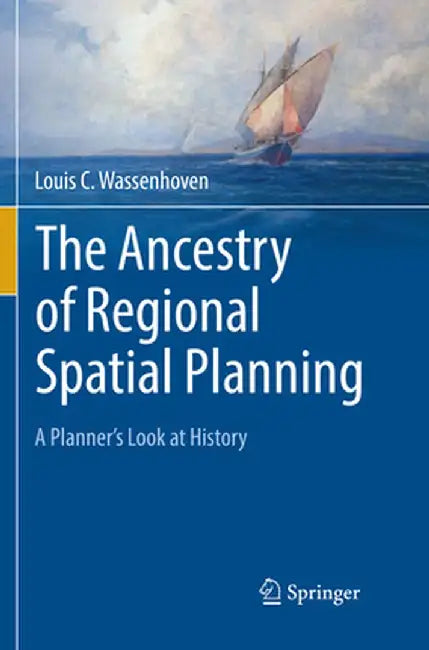 The Ancestry of Regional Spatial Planning: A Planner's Look at History by Louis C. Wassenhoven