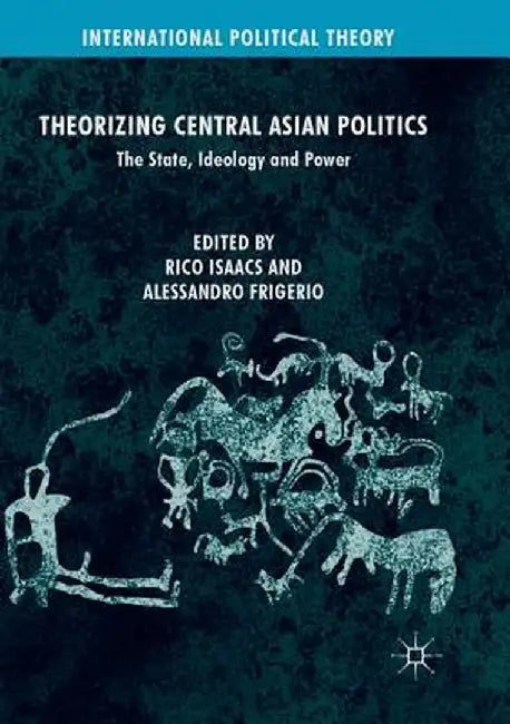 Theorizing Central Asian Politics: The State, Ideology and Power by Rico Isaacs