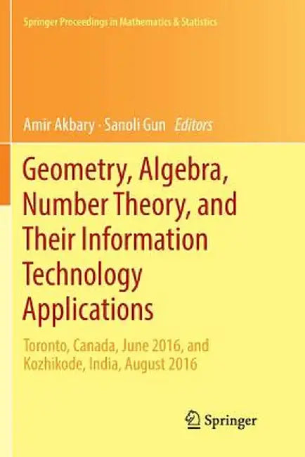 Geometry, Algebra, Number Theory, and Their Information Technology Applications: Toronto, Canada, June, 2016, and Kozhikode, India, August, 2016 by Amir Akbary