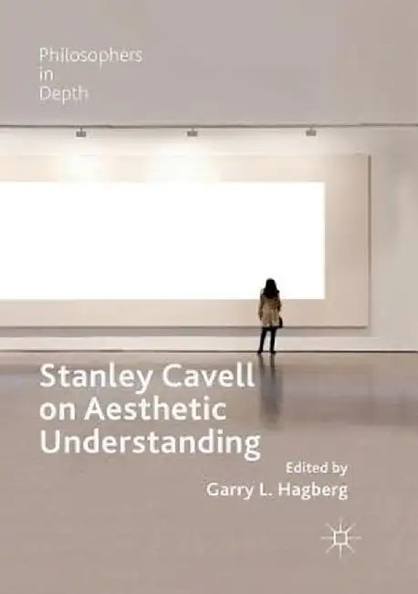 Stanley Cavell on Aesthetic Understanding by Garry L. Hagberg