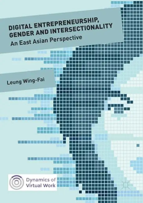 Digital Entrepreneurship, Gender and Intersectionality: An East Asian Perspective by Wing-Fai Leung
