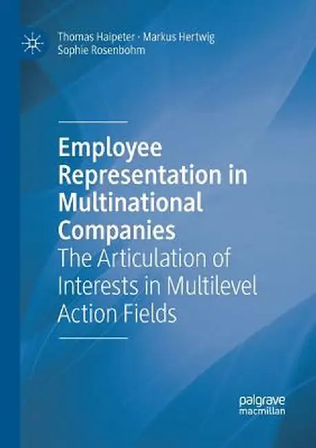Employee Representation in Multinational Companies: The Articulation of Interests in Multilevel Action Fields by Thomas Haipeter