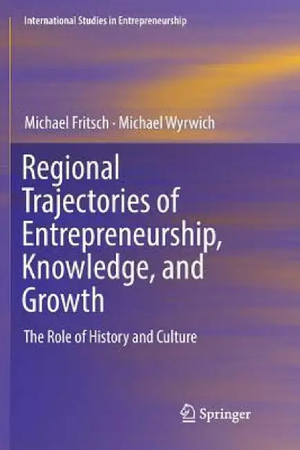 Regional Trajectories of Entrepreneurship, Knowledge, and Growth: The Role of History and Culture by Michael Fritsch