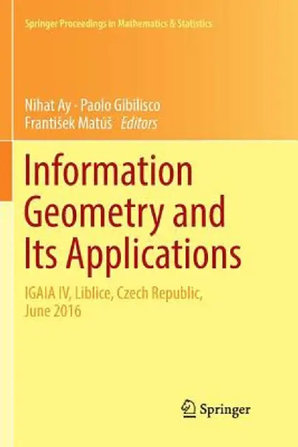 Information Geometry and Its Applications: On the Occasion of Shun-Ichi Amari's 80th Birthday, Igaia IV Liblice, Czech Republic, June 2016 by Nihat Ay