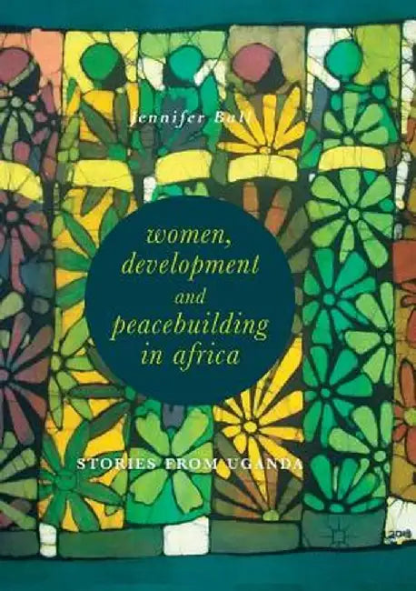 Women, Development and Peacebuilding in Africa: Stories from Uganda by Jennifer Ball