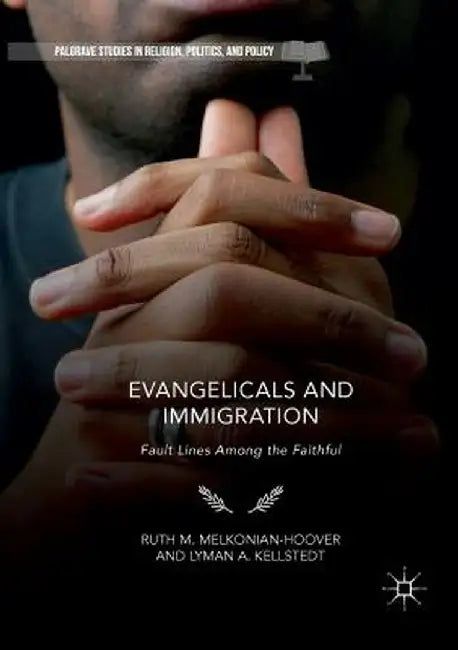Evangelicals and Immigration: Fault Lines Among the Faithful by Ruth M. Melkonian-Hoover