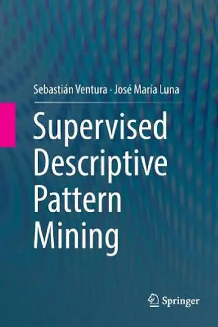 Supervised Descriptive Pattern Mining by Sebastián Ventura