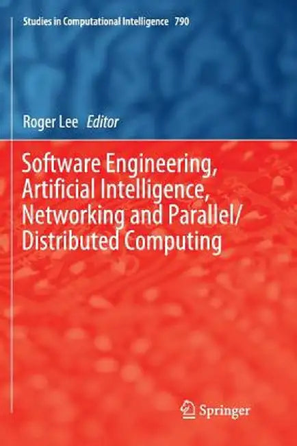 Software Engineering, Artificial Intelligence, Networking and Parallel/Distributed Computing by Roger Lee