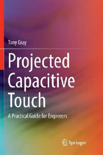 Projected Capacitive Touch: A Practical Guide for Engineers by Tony Gray