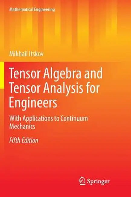 Tensor Algebra and Tensor Analysis for Engineers: With Applications to Continuum Mechanics: With Applications to Continuum Mechanics by Itskov, Mikhail