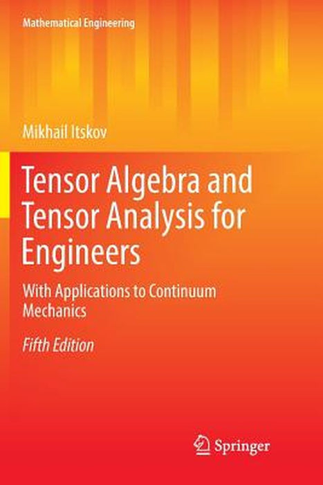 Tensor Algebra and Tensor Analysis for Engineers: With Applications to Continuum Mechanics: With Applications to Continuum Mechanics by Itskov, Mikhail