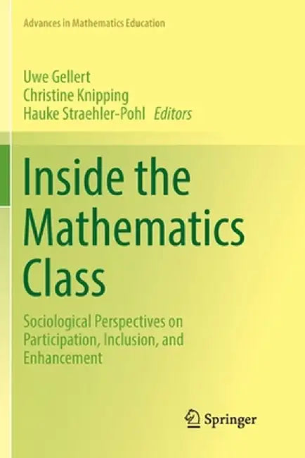 Inside the Mathematics Class: Sociological Perspectives on Participation, Inclusion, and Enhancement by Uwe Gellert