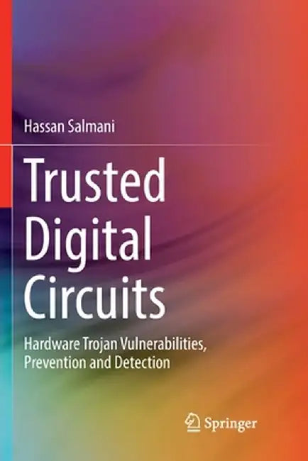 Trusted Digital Circuits: Hardware Trojan Vulnerabilities, Prevention and Detection by Hassan Salmani