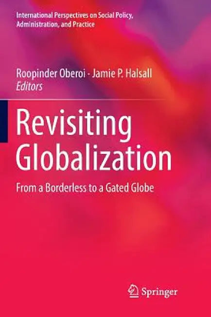 Revisiting Globalization: From a Borderless to a Gated Globe by Roopinder Oberoi