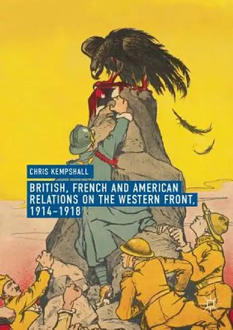 British, French and American Relations on the Western Front, 1914-1918 by Chris Kempshall