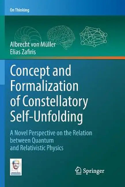 Concept and Formalization of Constellatory Self-Unfolding: A Novel Perspective on the Relation Between Quantum and Relativistic Physics by Albrecht Von Müller