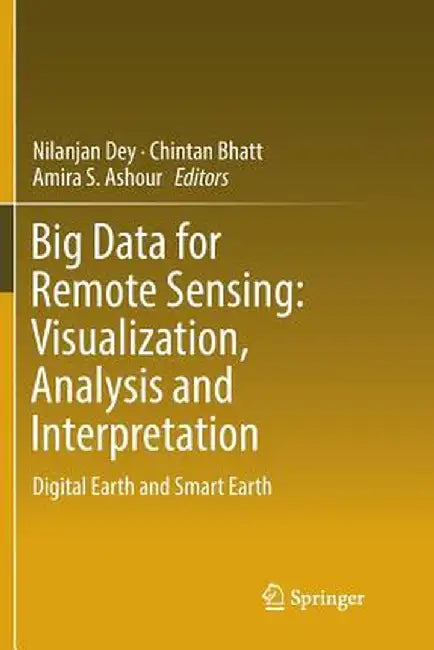 Big Data for Remote Sensing: Visualization, Analysis and Interpretation: Digital Earth and Smart Earth by Nilanjan Dey