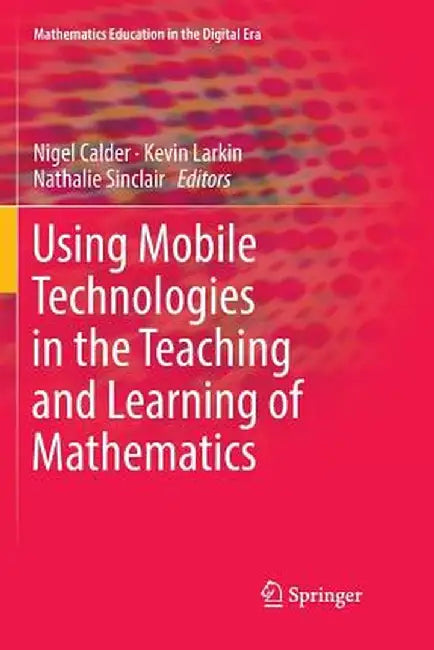Using Mobile Technologies in the Teaching and Learning of Mathematics by Nigel Calder