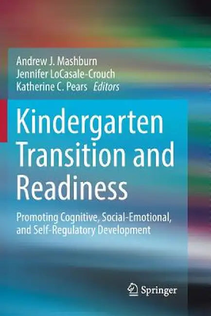 Kindergarten Transition and Readiness: Promoting Cognitive, Social-Emotional, and Self-Regulatory Development by Andrew J. Mashburn