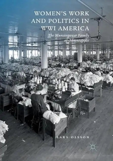 Women's Work and Politics in Wwi America: The Munsingwear Family of Minneapolis by Lars Olsson