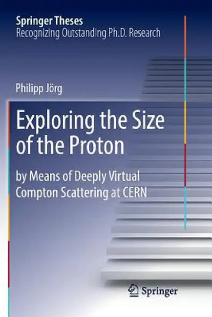 Exploring the Size of the Proton: By Means of Deeply Virtual Compton Scattering at Cern by Philipp Jörg