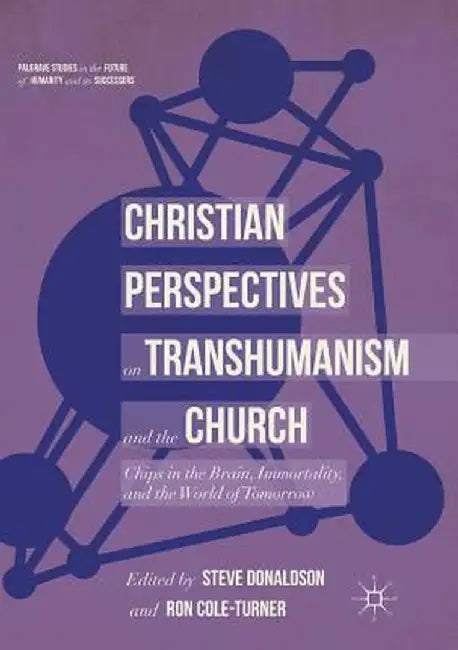 Christian Perspectives on Transhumanism and the Church: Chips in the Brain, Immortality, and the World of Tomorrow by Steve Donaldson