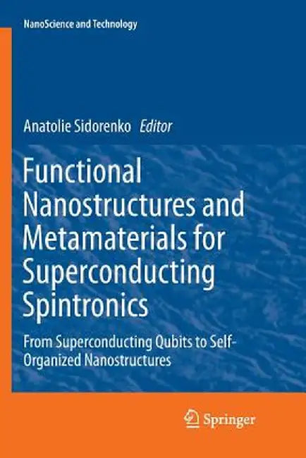 Functional Nanostructures and Metamaterials for Superconducting Spintronics: From Superconducting Qubits to Self-Organized Nanostructures by Anatolie Sidorenko