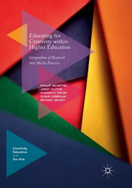 Educating for Creativity Within Higher Education: Integration of Research Into Media Practice by Phillip McIntyre