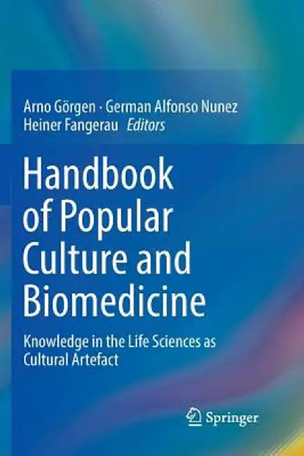 Handbook of Popular Culture and Biomedicine: Knowledge in the Life Sciences as Cultural Artefact by Arno Görgen