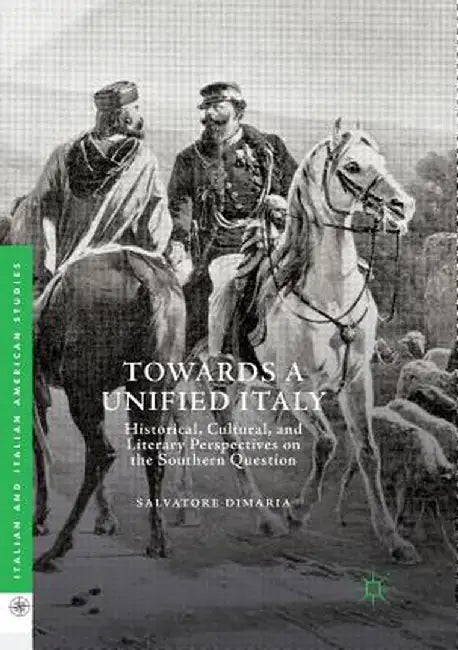 Towards a Unified Italy: Historical, Cultural, and Literary Perspectives on the Southern Question by Salvatore Dimaria