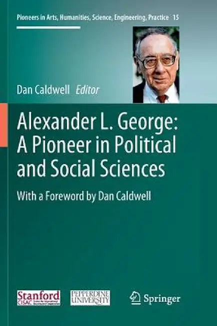 Alexander L. George: A Pioneer in Political and Social Sciences: With a Foreword by Dan Caldwell by Dan Caldwell