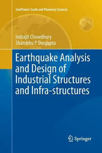 Earthquake Analysis and Design of Industrial Structures and Infra-Structures by Indrajit Chowdhury