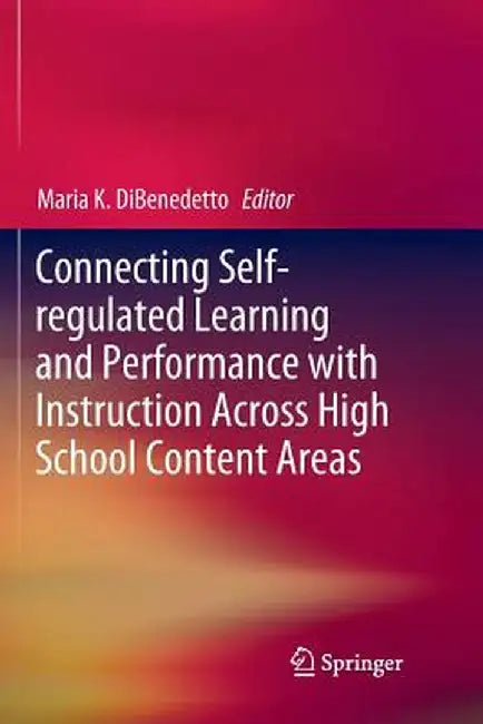 Connecting Self-Regulated Learning and Performance with Instruction Across High School Content Areas by Maria K. Dibenedetto