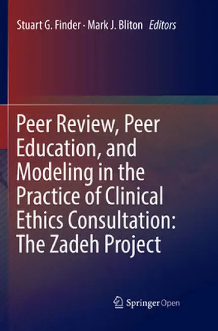 Peer Review, Peer Education, and Modeling in the Practice of Clinical Ethics Consultation: The Zadeh Project by Stuart G. Finder